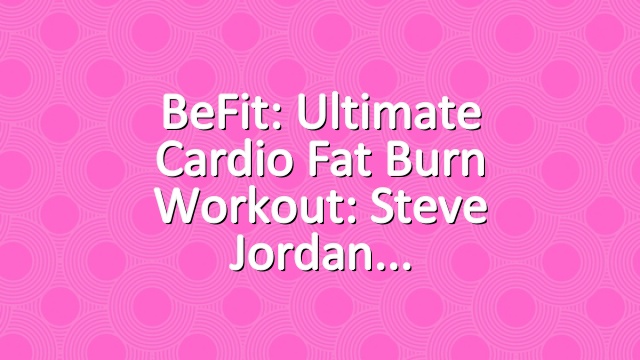 BeFit: Ultimate Cardio Fat Burn Workout: Steve Jordan
