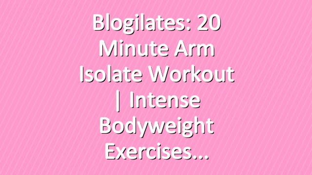 Blogilates: 20 Minute Arm Isolate Workout | Intense bodyweight exercises