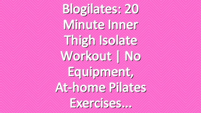 Blogilates: 20 Minute Inner Thigh Isolate Workout | No equipment, at-home Pilates exercises