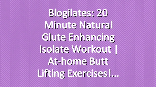 Blogilates: 20 Minute Natural Glute Enhancing Isolate Workout | At-home butt lifting exercises!