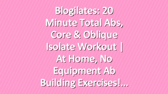 Blogilates: 20 Minute Total Abs, Core & Oblique Isolate Workout | At home, no equipment ab building exercises!