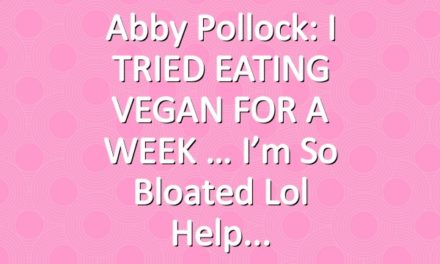 Abby Pollock: I TRIED EATING VEGAN FOR A WEEK … I’m so bloated lol help
