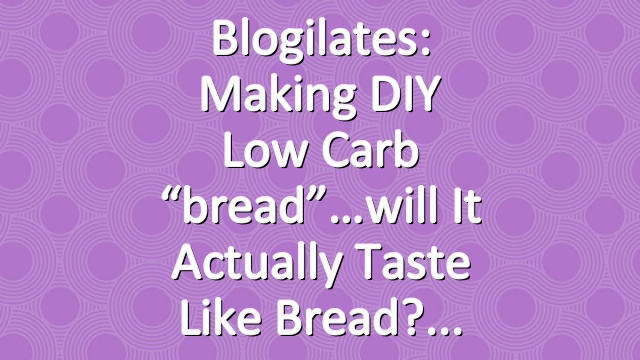 Blogilates: Making DIY low carb “bread”…will it actually taste like bread?