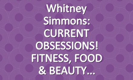Whitney Simmons: CURRENT OBSESSIONS! FITNESS, FOOD & BEAUTY