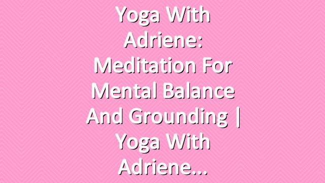 Yoga With Adriene: Meditation For Mental Balance and Grounding  |  Yoga With Adriene