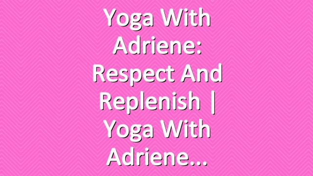 Yoga With Adriene: Respect and Replenish  |  Yoga With Adriene