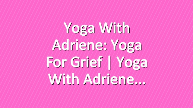 Yoga With Adriene: Yoga For Grief  |  Yoga With Adriene