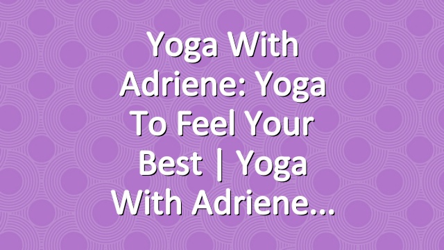 Yoga With Adriene: Yoga To Feel Your Best  |  Yoga With Adriene