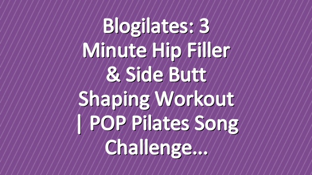 Blogilates: 3 Minute Hip Filler & Side Butt Shaping Workout | POP Pilates Song Challenge