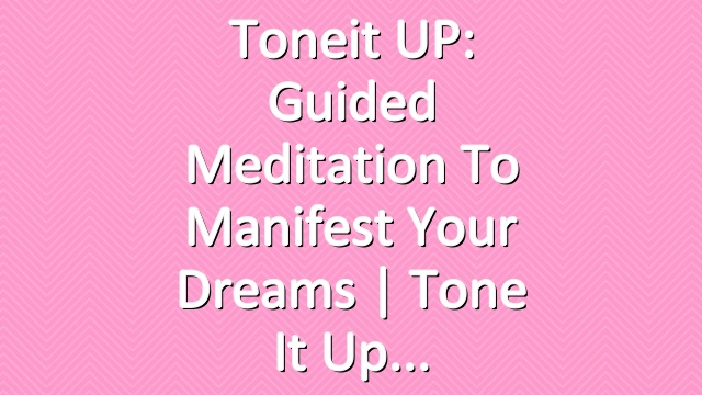 Toneit UP: Guided Meditation To Manifest Your Dreams | Tone It Up
