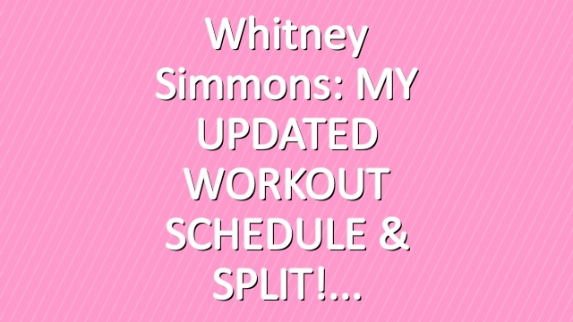 Whitney Simmons: MY UPDATED WORKOUT SCHEDULE & SPLIT!