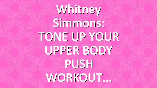 Whitney Simmons: TONE UP YOUR UPPER BODY PUSH WORKOUT