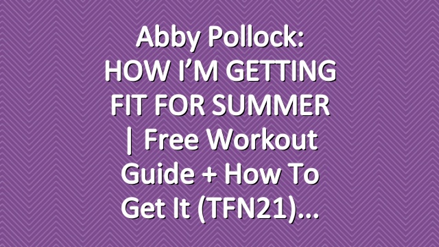 Abby Pollock: HOW I’M GETTING FIT FOR SUMMER | Free Workout Guide + How To Get It (TFN21)