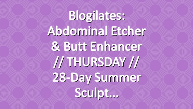 Blogilates: Abdominal Etcher & Butt Enhancer // THURSDAY // 28-Day Summer Sculpt