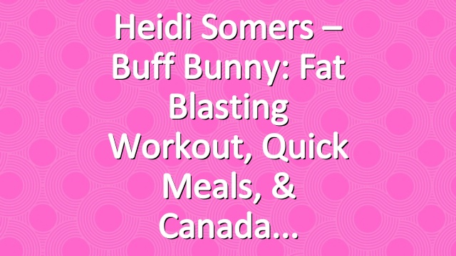 Heidi Somers – Buff Bunny: Fat Blasting Workout, Quick Meals, & Canada