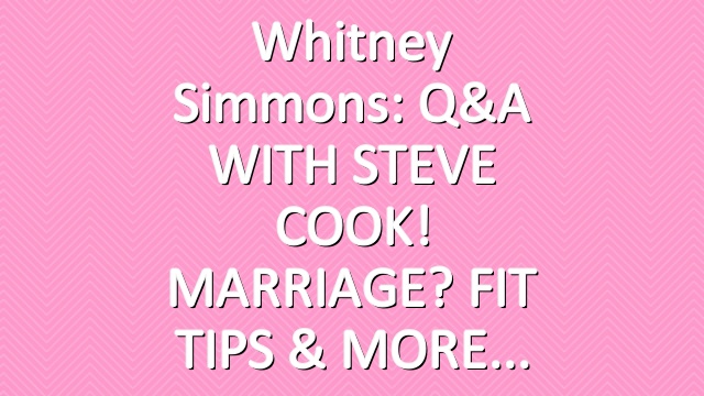 Whitney Simmons: Q&A WITH STEVE COOK! MARRIAGE? FIT TIPS & MORE