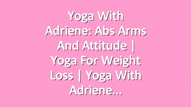 Yoga With Adriene: Abs Arms and Attitude  |  Yoga For Weight Loss  |  Yoga With Adriene