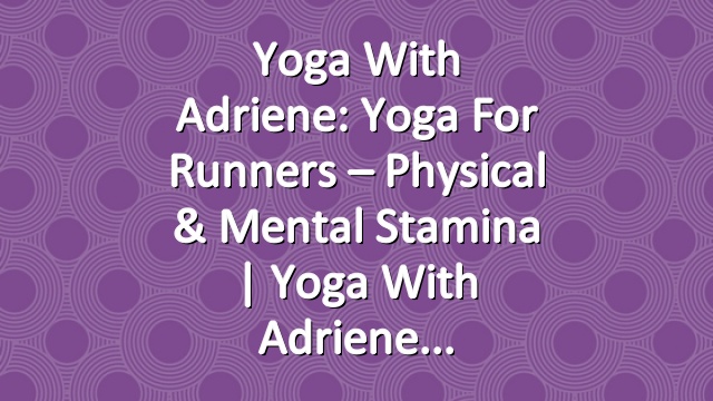 Yoga With Adriene: Yoga For Runners – Physical & Mental Stamina  |  Yoga With Adriene