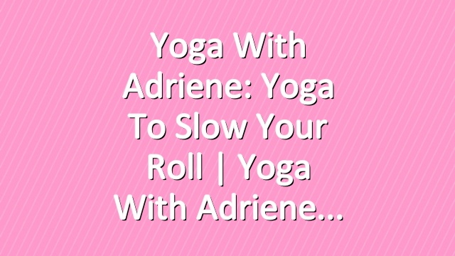 Yoga With Adriene: Yoga To Slow Your Roll  |  Yoga With Adriene