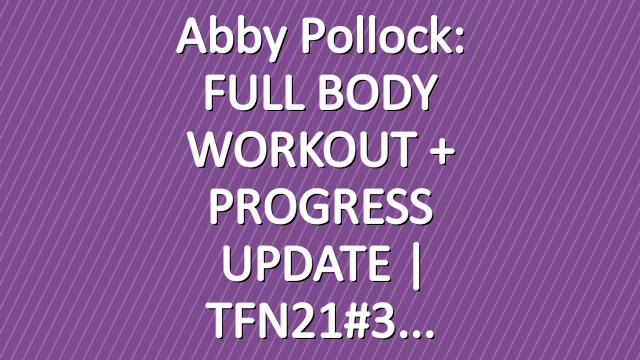 Abby Pollock: FULL BODY WORKOUT + PROGRESS UPDATE | TFN21#3
