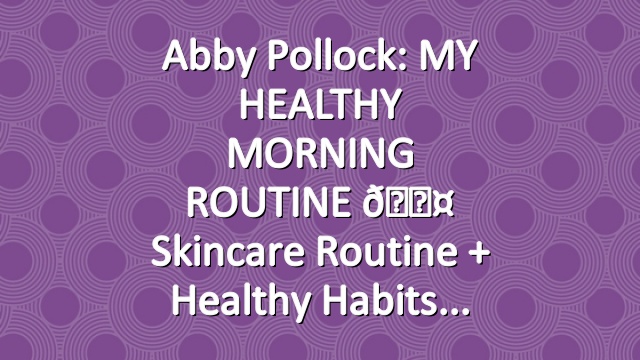 Abby Pollock: MY HEALTHY MORNING ROUTINE 🌤 skincare routine + healthy habits