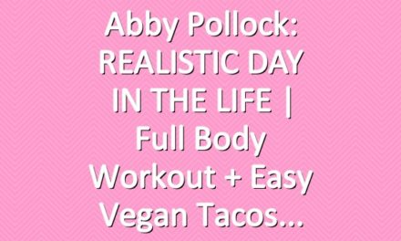 Abby Pollock: REALISTIC DAY IN THE LIFE | full body workout +  easy vegan tacos