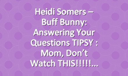 Heidi Somers – Buff Bunny: Answering Your Questions TIPSY : Mom, don’t watch THIS!!!!!