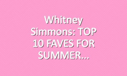Whitney Simmons: TOP 10 FAVES FOR SUMMER
