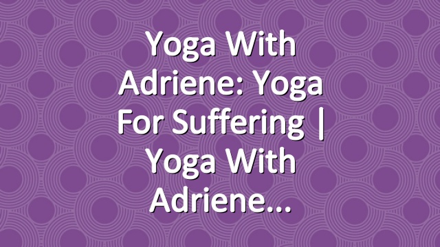 Yoga With Adriene: Yoga For Suffering  |  Yoga With Adriene