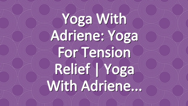 Yoga With Adriene: Yoga For Tension Relief  |  Yoga With Adriene