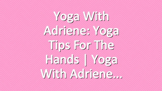 Yoga With Adriene: Yoga Tips For The Hands  |  Yoga With Adriene