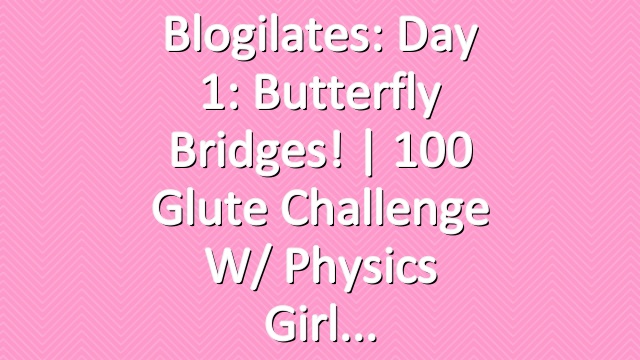 Blogilates: Day 1: Butterfly Bridges! | 100 Glute Challenge w/ Physics Girl