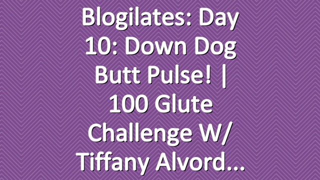 Blogilates: Day 10: Down Dog Butt Pulse! | 100 Glute Challenge w/ Tiffany Alvord