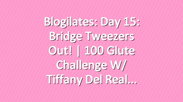 Blogilates: Day 15: Bridge Tweezers Out! | 100 Glute Challenge w/ Tiffany Del Real