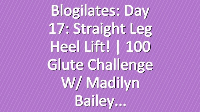 Blogilates: Day 17: Straight Leg Heel Lift! | 100 Glute Challenge w/ Madilyn Bailey