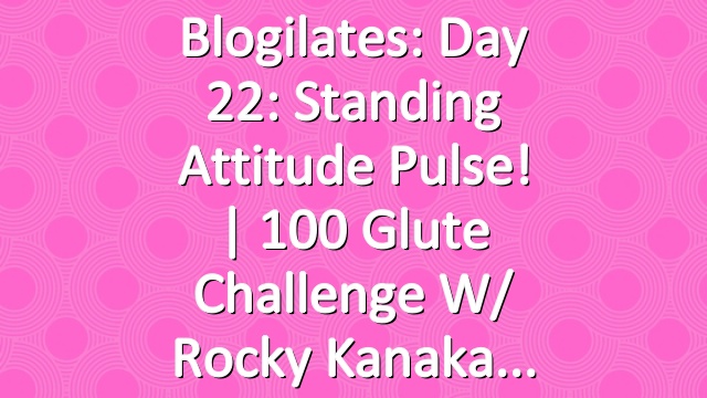 Blogilates: Day 22: Standing Attitude Pulse! | 100 Glute Challenge w/ Rocky Kanaka
