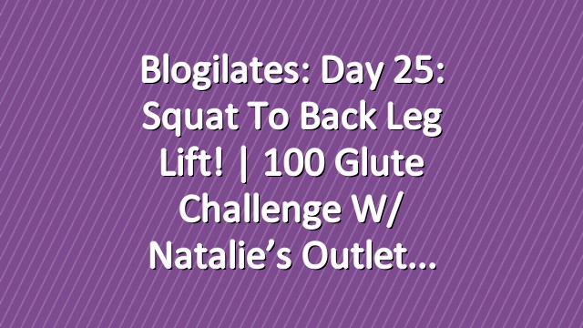 Blogilates: Day 25: Squat to Back Leg Lift! | 100 Glute Challenge w/ Natalie’s Outlet
