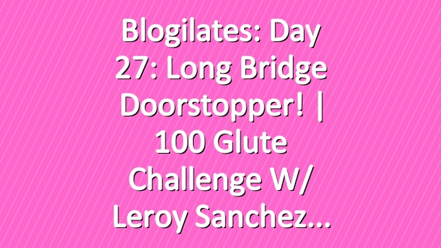 Blogilates: Day 27: Long Bridge Doorstopper! | 100 Glute Challenge w/ Leroy Sanchez