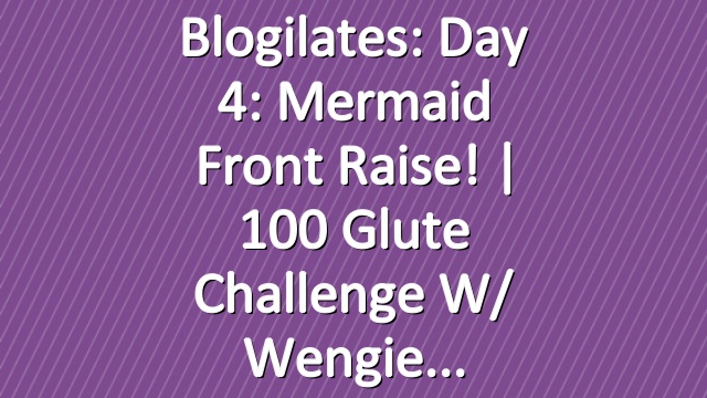 Blogilates: Day 4: Mermaid Front Raise! | 100 Glute Challenge w/ Wengie
