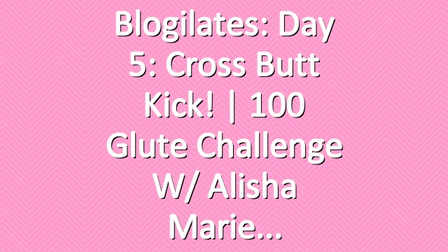 Blogilates: Day 5: Cross Butt Kick! | 100 Glute Challenge w/ Alisha Marie