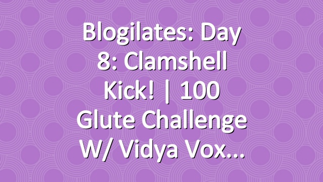 Blogilates: Day 8: Clamshell Kick! | 100 Glute Challenge w/ Vidya Vox