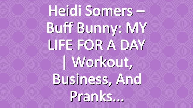 Heidi Somers – Buff Bunny: MY LIFE FOR A DAY | Workout, Business, and Pranks