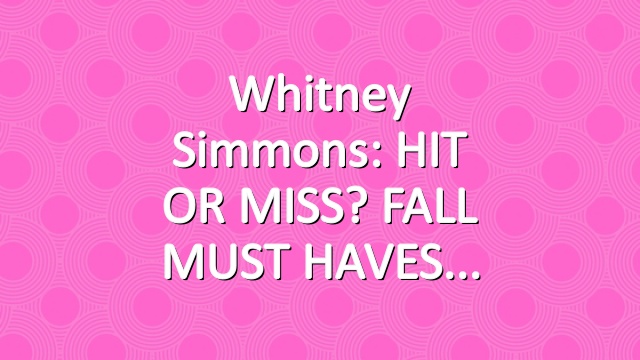 Whitney Simmons: HIT OR MISS? FALL MUST HAVES