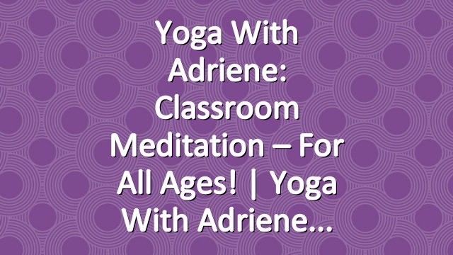 Yoga With Adriene: Classroom Meditation – For All Ages!  |  Yoga With Adriene