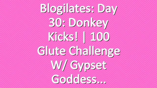 Blogilates: Day 30: Donkey Kicks! | 100 Glute Challenge w/ Gypset Goddess