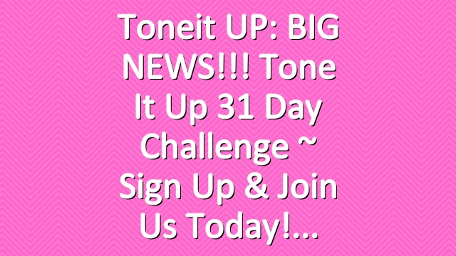 Toneit UP: BIG NEWS!!! Tone It Up 31 Day Challenge ~ Sign Up & Join Us Today!