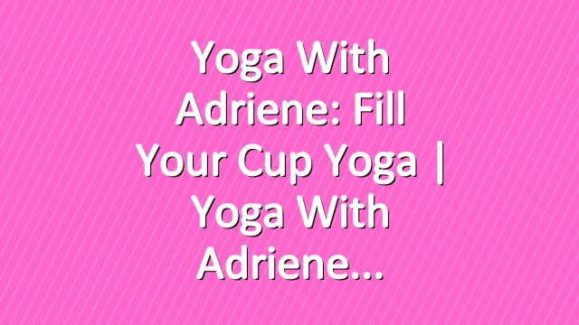 Yoga With Adriene: Fill Your Cup Yoga  |  Yoga With Adriene