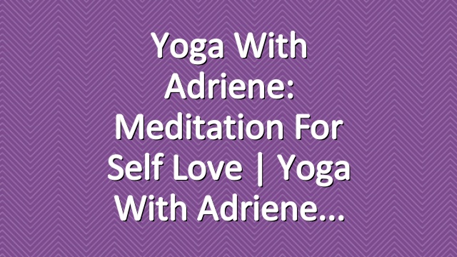 Yoga With Adriene: Meditation for Self Love  |  Yoga With Adriene
