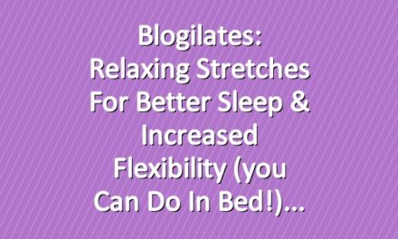 Blogilates: Relaxing stretches for better sleep & increased flexibility (you can do in bed!)