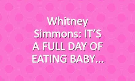 Whitney Simmons: IT’S A FULL DAY OF EATING BABY